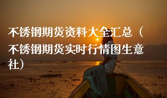 不锈钢期货资料大全汇总（不锈钢期货实时行情图生意社）_https://www.xmqjcw.com_期货直播室_第1张
