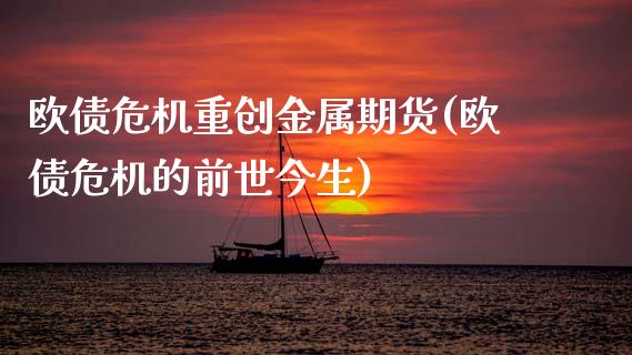 欧债危机重创金属期货(欧债危机的前世今生)_https://www.xmqjcw.com_期货直播室_第1张