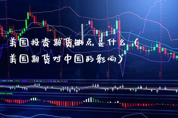 美国投资期货缺点是什么（美国期货对中国的影响）_https://www.xmqjcw.com_期货行情_第1张