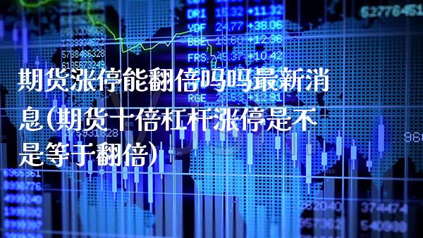 期货涨停能翻倍吗吗最新消息(期货十倍杠杆涨停是不是等于翻倍)_https://www.xmqjcw.com_期货投资_第1张