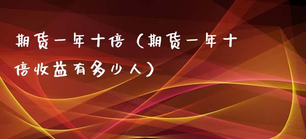 期货一年十倍（期货一年十倍收益有多少人）_https://www.xmqjcw.com_期货投资_第1张