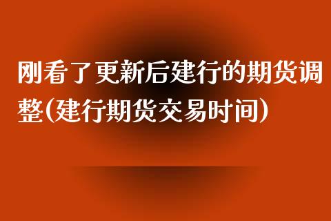 刚看了更新后建行的期货调整(建行期货交易时间)_https://www.xmqjcw.com_期货直播室_第1张