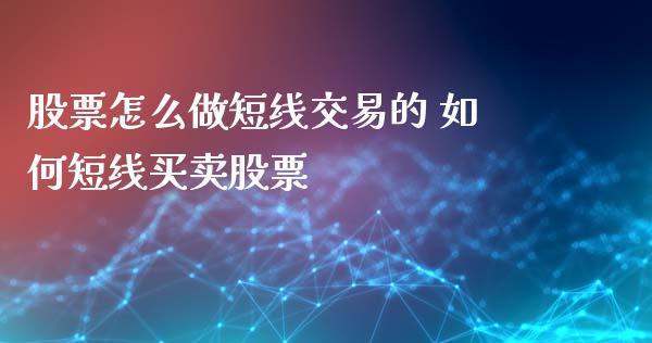 股票怎么做短线交易的 如何短线买卖股票_https://www.xmqjcw.com_股票投资_第1张