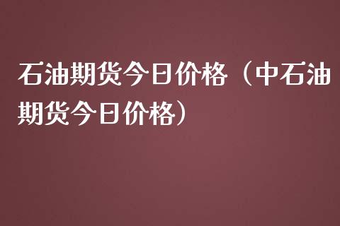 石油期货今日价格（中石油期货今日价格）_https://www.xmqjcw.com_期货行情_第1张