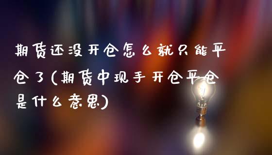 期货还没开仓怎么就只能平仓了(期货中现手开仓平仓是什么意思)_https://www.xmqjcw.com_期货百科_第1张