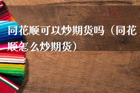 同花顺可以炒期货吗（同花顺怎么炒期货）_https://www.xmqjcw.com_期货投资_第1张