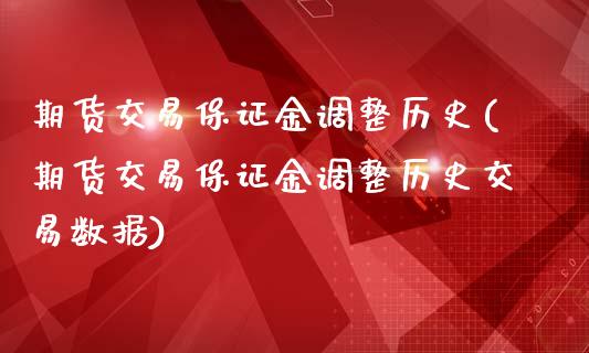 期货交易保证金调整历史(期货交易保证金调整历史交易数据)_https://www.xmqjcw.com_期货行情_第1张