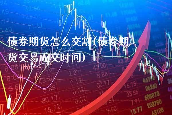 债券期货怎么交割(债券期货交易成交时间)_https://www.xmqjcw.com_期货行情_第1张