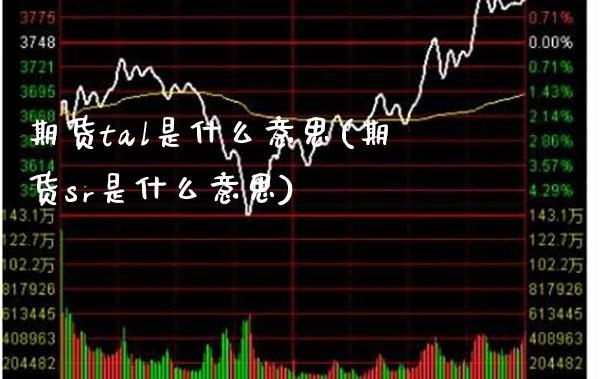 期货tal是什么意思(期货sr是什么意思)_https://www.xmqjcw.com_期货百科_第1张