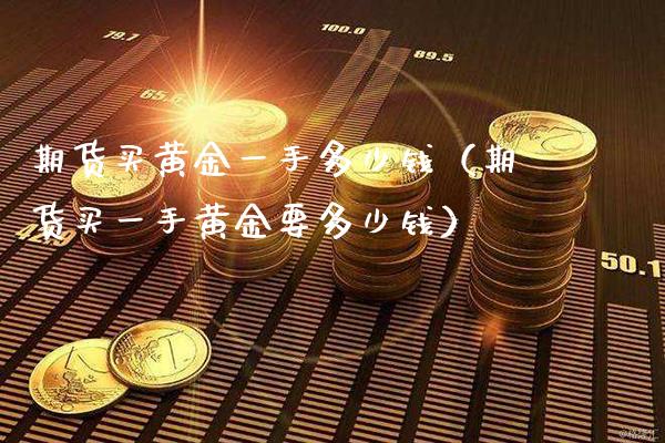 期货买黄金一手多少钱（期货买一手黄金要多少钱）_https://www.xmqjcw.com_期货投资_第1张