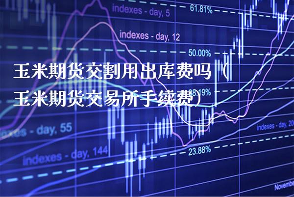 玉米期货交割用出库费吗（玉米期货交易所手续费）_https://www.xmqjcw.com_期货投资_第1张