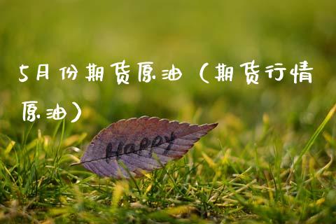 5月份期货原油（期货行情原油）_https://www.xmqjcw.com_期货直播室_第1张