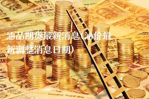 油品期货最新消息(油价最新调整消息日期)_https://www.xmqjcw.com_期货直播室_第1张