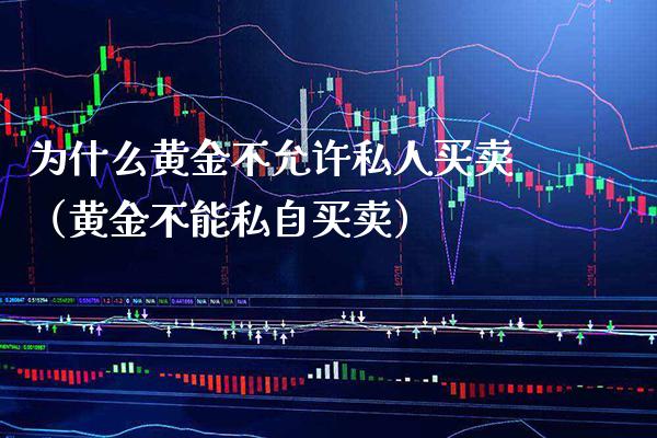 为什么黄金不允许私人买卖（黄金不能私自买卖）_https://www.xmqjcw.com_期货投资_第1张