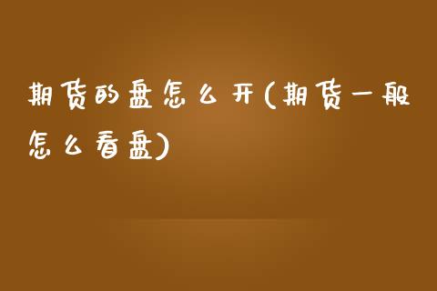 期货的盘怎么开(期货一般怎么看盘)_https://www.xmqjcw.com_股票投资_第1张