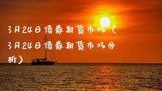 3月24日债券期货市场（3月24日债券期货市场分析）_https://www.xmqjcw.com_期货投资_第1张