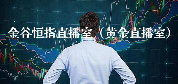 金谷恒指直播室（黄金直播室）_https://www.xmqjcw.com_期货直播室_第1张