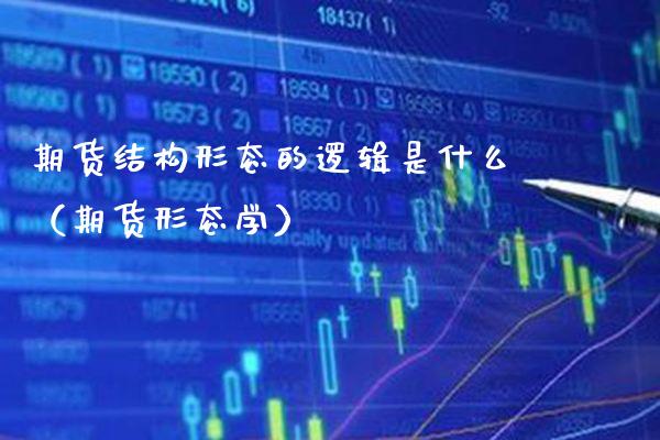 期货结构形态的逻辑是什么（期货形态学）_https://www.xmqjcw.com_期货投资_第1张