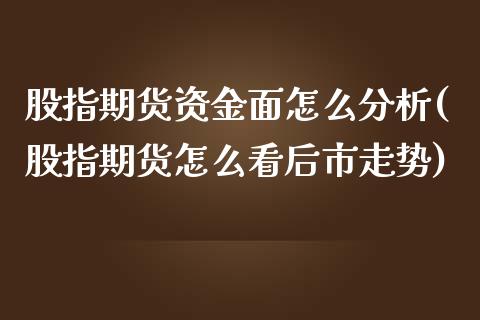股指期货资金面怎么分析(股指期货怎么看后市走势)_https://www.xmqjcw.com_期货投资_第1张