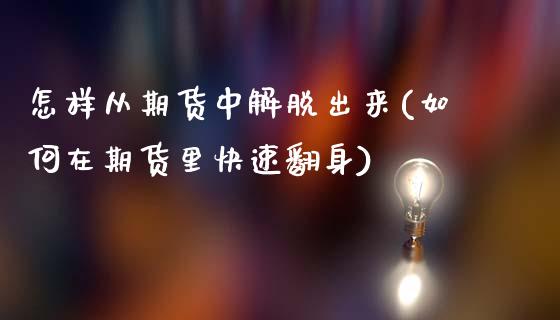 怎样从期货中解脱出来(如何在期货里快速翻身)_https://www.xmqjcw.com_期货直播室_第1张