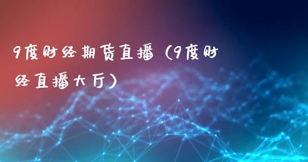 9度财经期货直播（9度财经直播大厅）_https://www.xmqjcw.com_期货行情_第1张