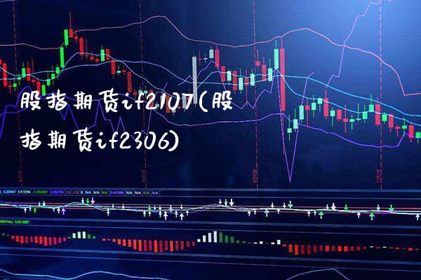 股指期货if2107(股指期货if2306)_https://www.xmqjcw.com_期货投资_第1张