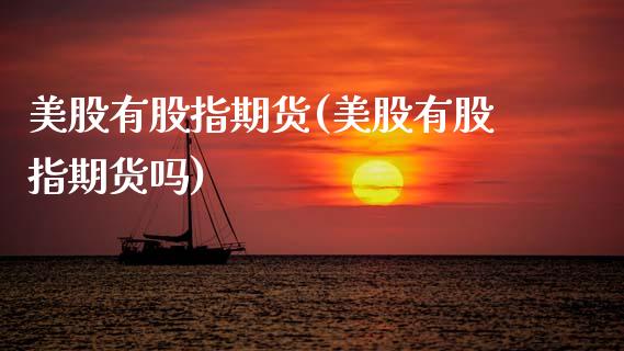 美股有股指期货(美股有股指期货吗)_https://www.xmqjcw.com_期货投资_第1张