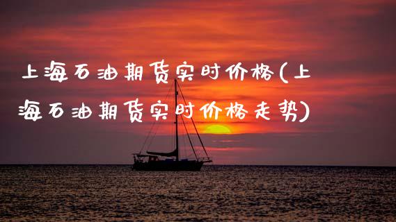 上海石油期货实时价格(上海石油期货实时价格走势)_https://www.xmqjcw.com_期货行情_第1张