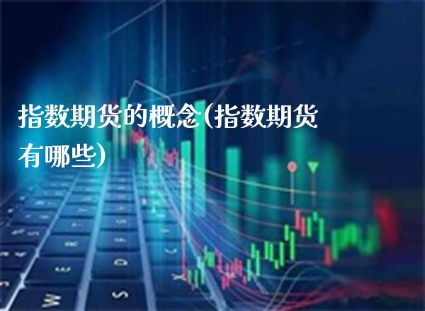 指数期货的概念(指数期货有哪些)_https://www.xmqjcw.com_期货百科_第1张