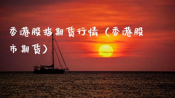 香港股指期货行情（香港股市期货）_https://www.xmqjcw.com_期货投资_第1张