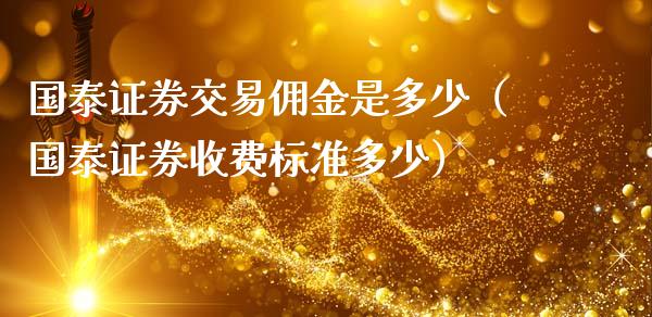 国泰证券交易佣金是多少（国泰证券收费标准多少）_https://www.xmqjcw.com_期货行情_第1张