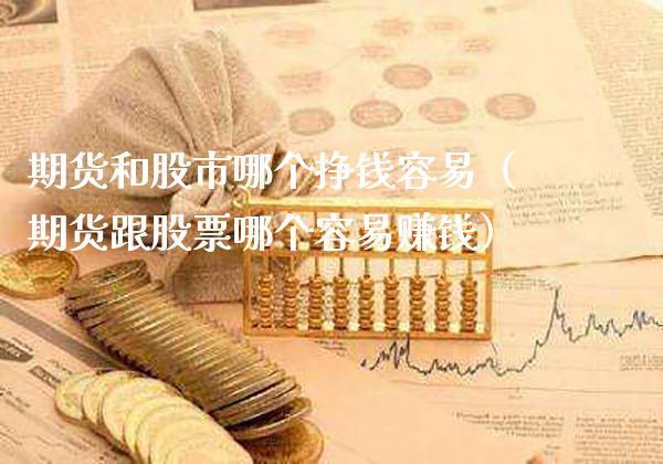 期货和股市哪个挣钱容易（期货跟股票哪个容易赚钱）_https://www.xmqjcw.com_期货投资_第1张