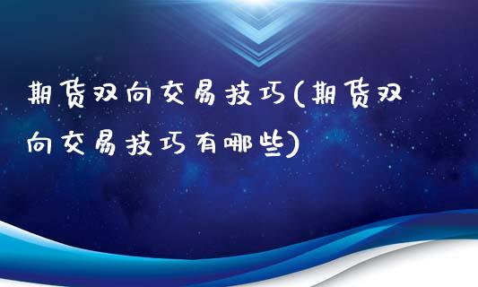 期货双向交易技巧(期货双向交易技巧有哪些)_https://www.xmqjcw.com_期货投资_第1张