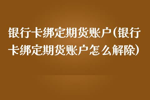 银行卡绑定期货账户(银行卡绑定期货账户怎么解除)_https://www.xmqjcw.com_期货直播室_第1张
