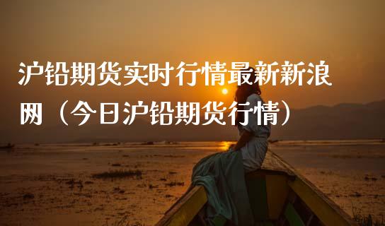 沪铅期货实时行情最新新浪网（今日沪铅期货行情）_https://www.xmqjcw.com_期货行情_第1张