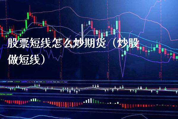 股票短线怎么炒期货（炒股做短线）_https://www.xmqjcw.com_期货直播室_第1张