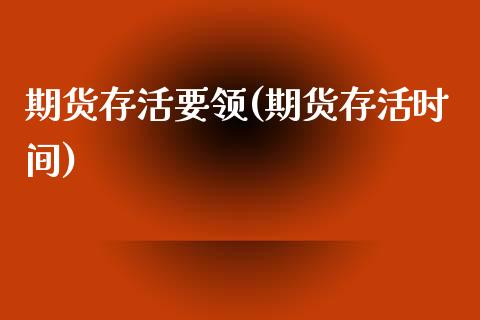 期货存活要领(期货存活时间)_https://www.xmqjcw.com_期货直播室_第1张