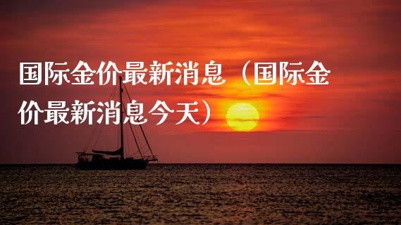 国际金价最新消息（国际金价最新消息今天）_https://www.xmqjcw.com_期货行情_第1张