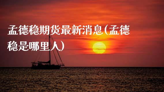 孟德稳期货最新消息(孟德稳是哪里人)_https://www.xmqjcw.com_基金理财_第1张
