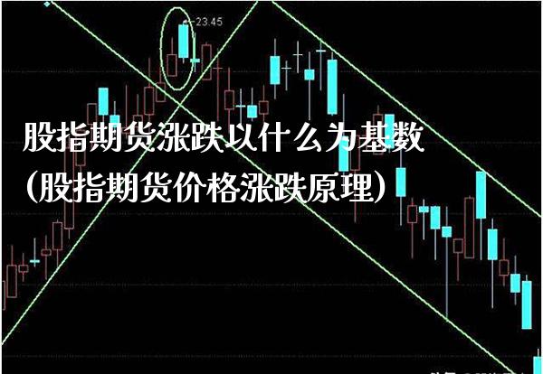 股指期货涨跌以什么为基数(股指期货价格涨跌原理)_https://www.xmqjcw.com_期货百科_第1张