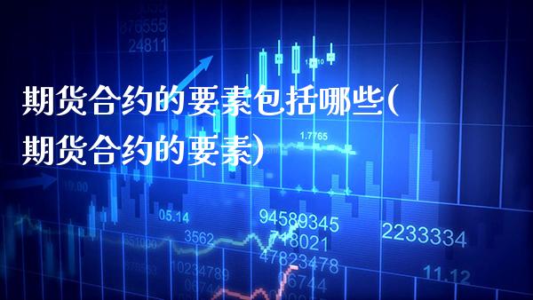 期货合约的要素包括哪些(期货合约的要素)_https://www.xmqjcw.com_期货百科_第1张