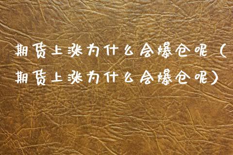 期货上涨为什么会爆仓呢（期货上涨为什么会爆仓呢）_https://www.xmqjcw.com_期货投资_第1张