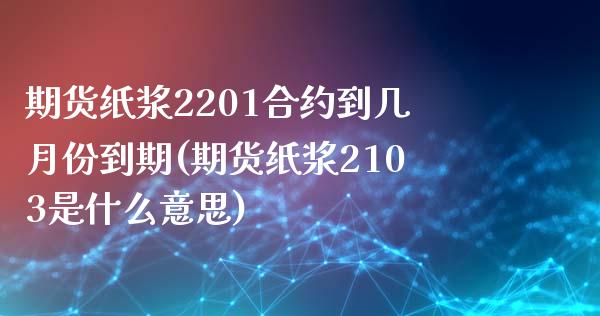 期货纸浆2201合约到几月份到期(期货纸浆2103是什么意思)_https://www.xmqjcw.com_期货百科_第1张