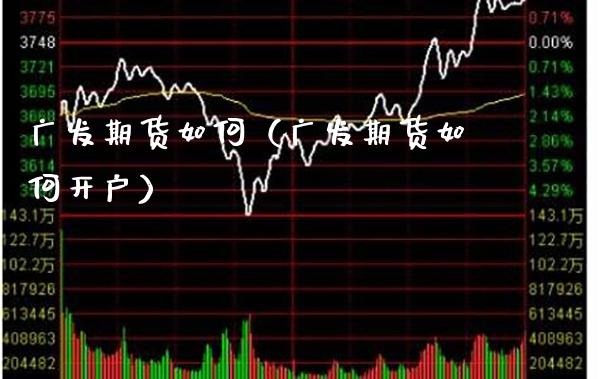广发期货如何（广发期货如何开户）_https://www.xmqjcw.com_期货行情_第1张