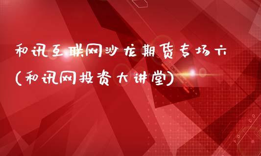 和讯互联网沙龙期货专场六(和讯网投资大讲堂)_https://www.xmqjcw.com_期货行情_第1张