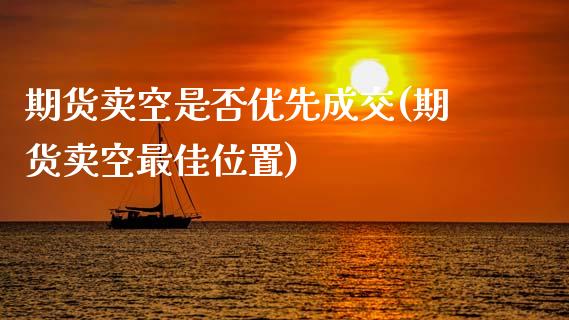 期货卖空是否优先成交(期货卖空最佳位置)_https://www.xmqjcw.com_期货开户_第1张