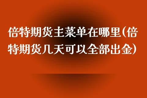 倍特期货主菜单在哪里(倍特期货几天可以全部出金)_https://www.xmqjcw.com_期货百科_第1张