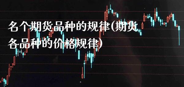 名个期货品种的规律(期货各品种的价格规律)_https://www.xmqjcw.com_期货百科_第1张