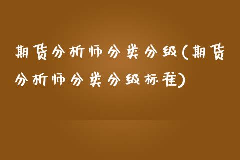 期货分析师分类分级(期货分析师分类分级标准)_https://www.xmqjcw.com_期货行情_第1张