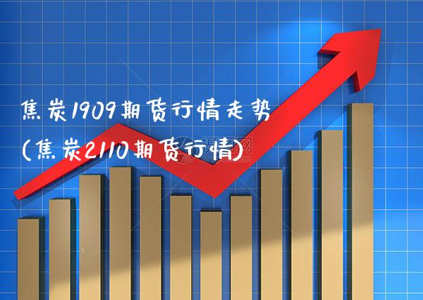 焦炭1909期货行情走势(焦炭2110期货行情)_https://www.xmqjcw.com_期货百科_第1张